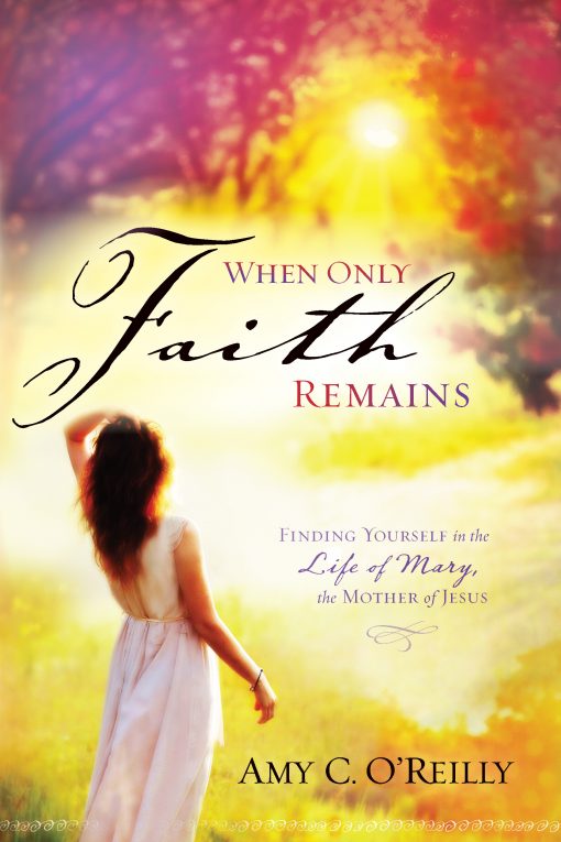 When Only Faith Remains: Finding Yourself in the Life of Mary, the Mother of Jesus