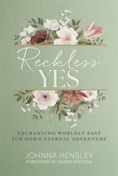 Reckless YES - Exchanging worldly ease for God's ethernal Adventure by Johnna Hensley - Foreword by Aaron Watson