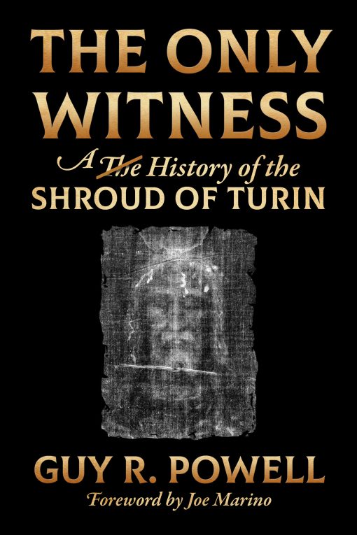 The Only Witness - A History of the Shroud of Turin by Guy R. Powell Foreword by Joe Marino