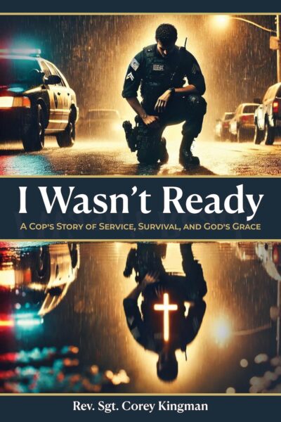 I Wasn't Ready: A Cop's Story of Service, Survival, and God's Grace