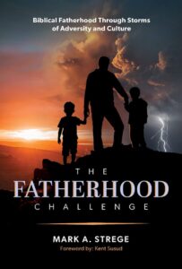 The Fatherhood Challenge: Biblical Fatherhood Through Storms of Adversity and Culture by Mark A. Strege