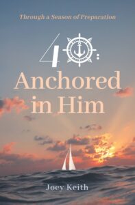 40: Anchored in Him: Through a Season of Preparation by Joey Keith